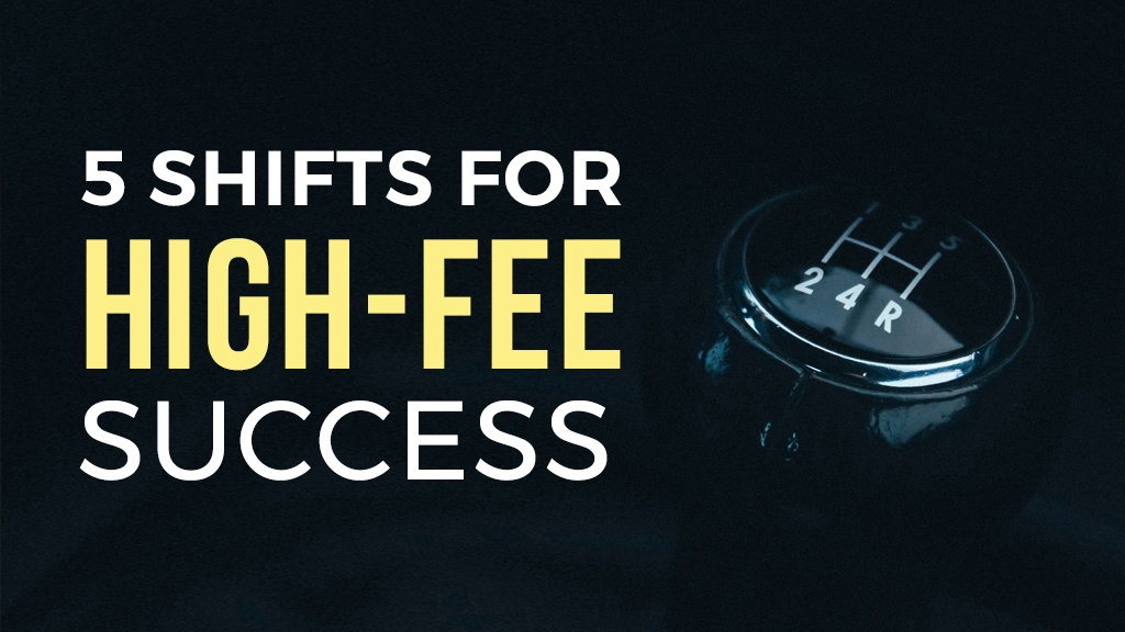 5 Big Shifts You Need to Make for High-Fee Success