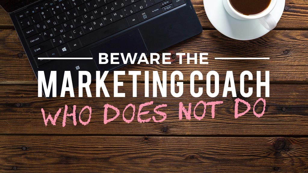Beware the marketing coach who does not DO