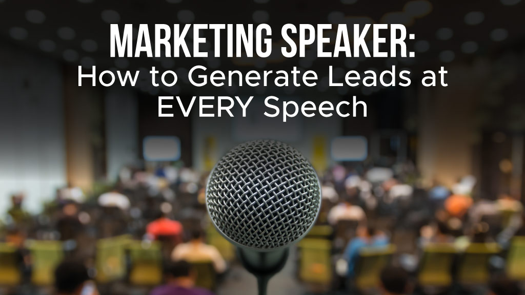 Marketing Speaker: How to Generate Leads at EVERY Speech