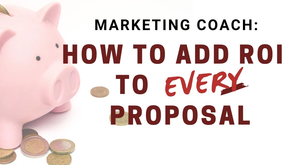 Marketing Coach: How to Add ROI to Every Proposal