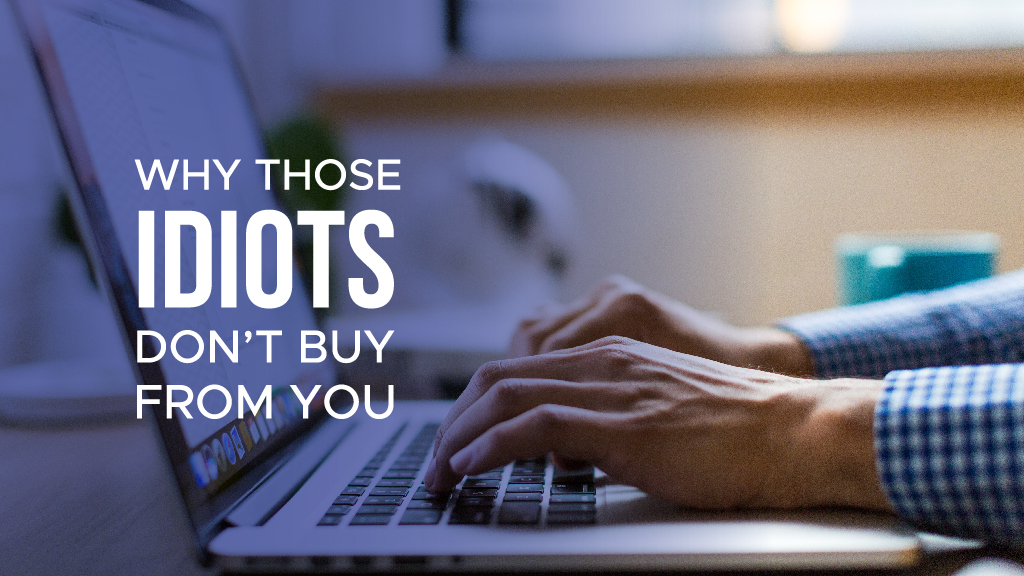 Why Those IDIOTS Don’t Buy from You