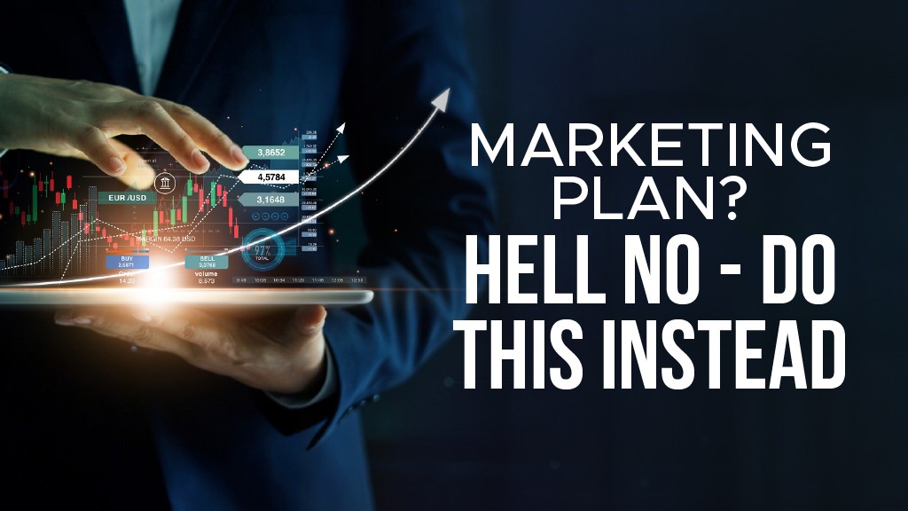Marketing Plan? Hell No – Do This Instead